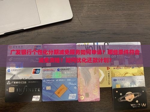 广发银行个性化分期减免服务如何申请？哪些条件符合减免资格？如何优化还款计划？