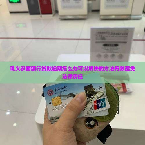 巩义农商银行贷款逾期怎么办可以解决的方法有效避免法律责任