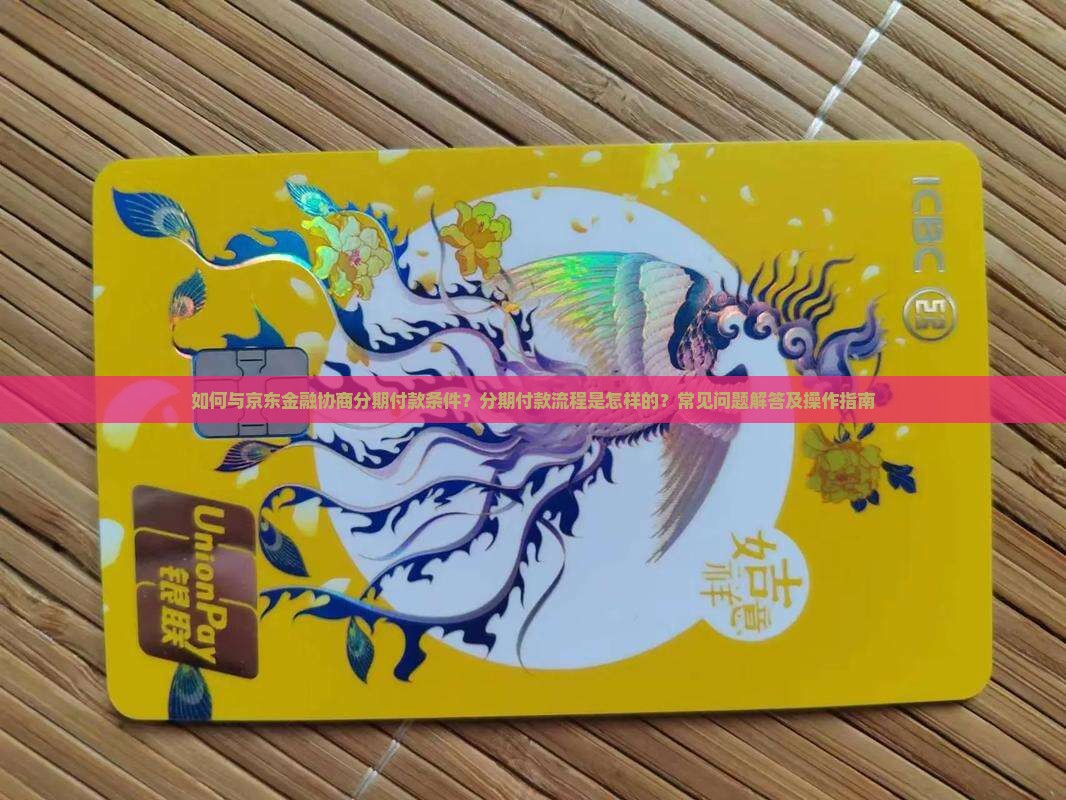 如何与京东金融协商分期付款条件？分期付款流程是怎样的？常见问题解答及操作指南
