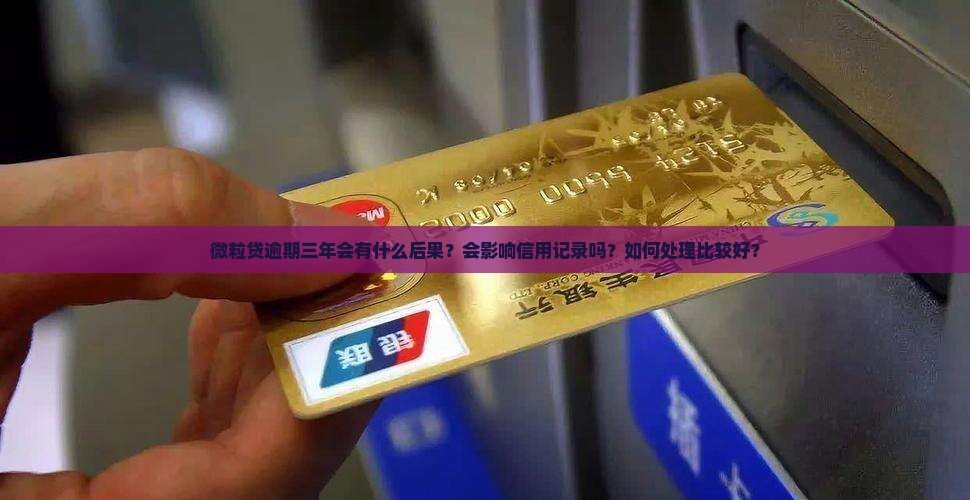 微粒贷逾期三年会有什么后果？会影响信用记录吗？如何处理比较好？