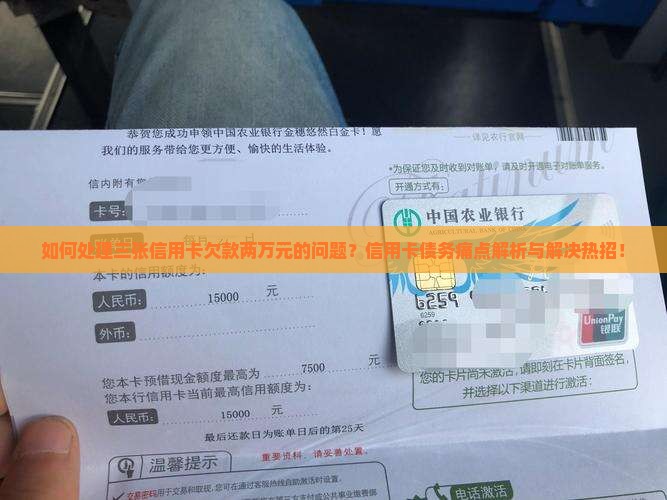 如何处理三张信用卡欠款两万元的问题？信用卡债务痛点解析与解决热招！