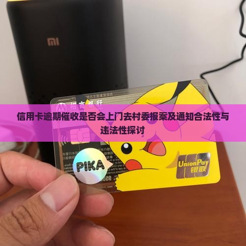 信用卡逾期催收是否会上门去村委报案及通知合法性与违法性探讨