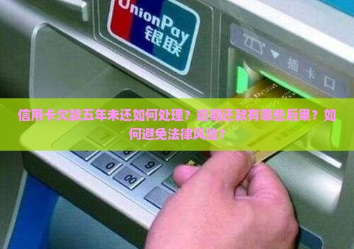 信用卡欠款五年未还如何处理？逾期还款有哪些后果？如何避免法律风险？
