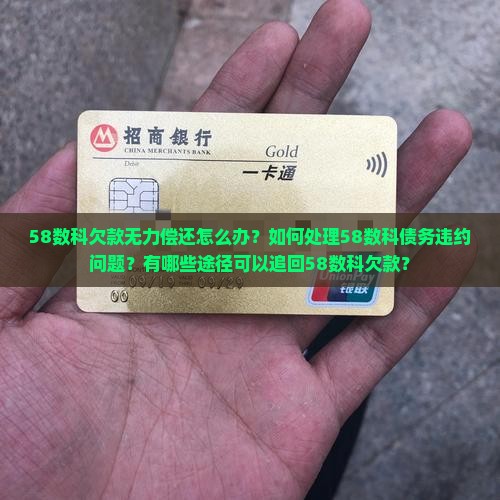 58数科欠款无力偿还怎么办？如何处理58数科债务违约问题？有哪些途径可以追回58数科欠款？