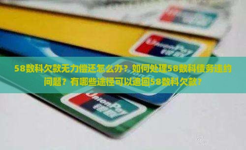 58数科欠款无力偿还怎么办？如何处理58数科债务违约问题？有哪些途径可以追回58数科欠款？