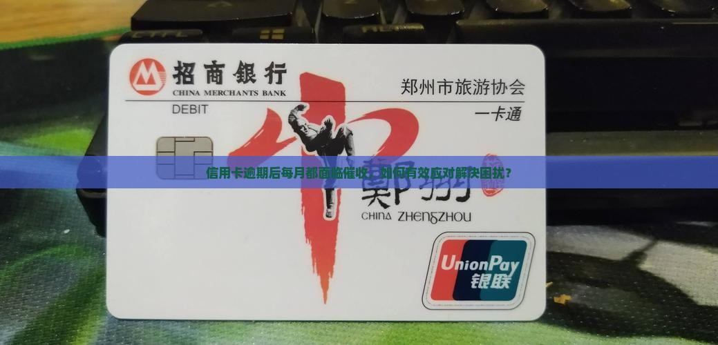 信用卡逾期后每月都面临催收，如何有效应对解决困扰？