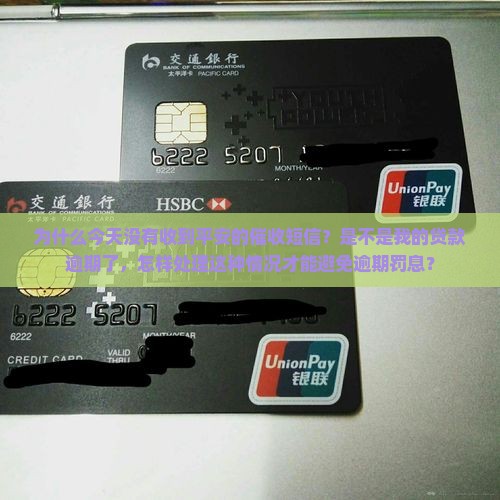 为什么今天没有收到平安的催收短信？是不是我的贷款逾期了，怎样处理这种情况才能避免逾期罚息？