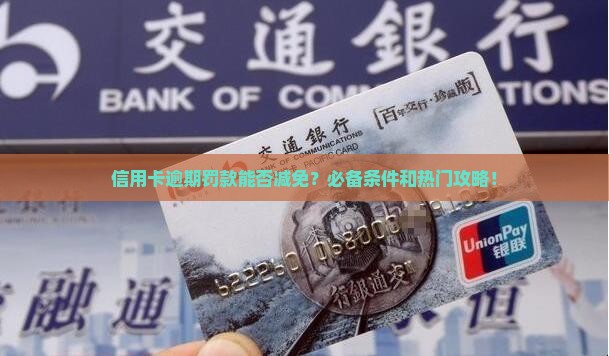 信用卡逾期罚款能否减免？必备条件和热门攻略！