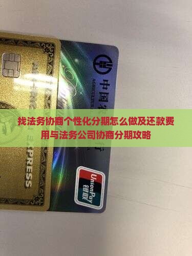找法务协商个性化分期怎么做及还款费用与法务公司协商分期攻略