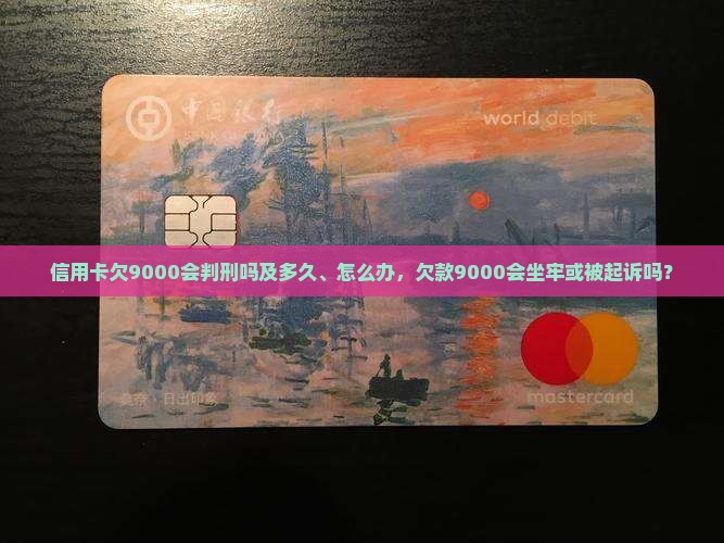 信用卡欠9000会判刑吗及多久、怎么办，欠款9000会坐牢或被起诉吗？
