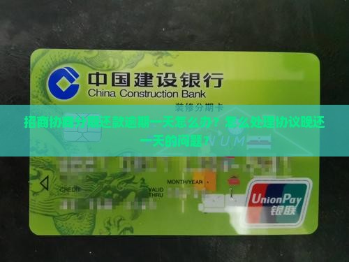 招商协商分期还款逾期一天怎么办？怎么处理协议晚还一天的问题？