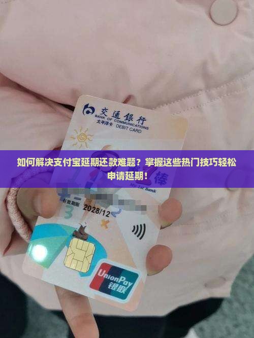 如何解决支付宝延期还款难题？掌握这些热门技巧轻松申请延期！
