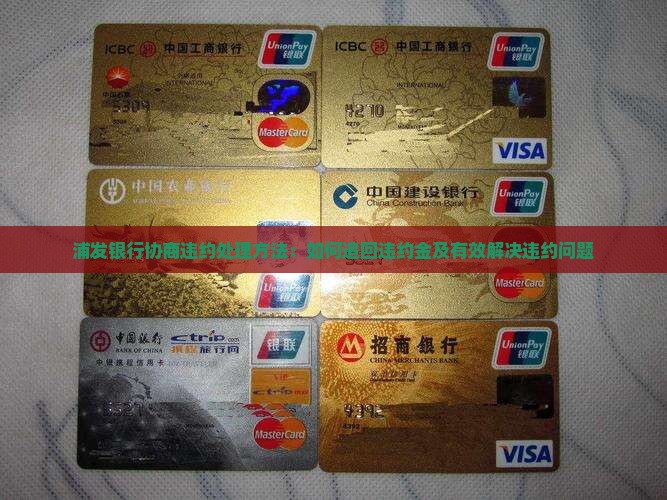浦发银行协商违约处理方法：如何追回违约金及有效解决违约问题