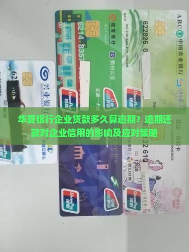 华夏银行企业贷款多久算逾期？逾期还款对企业信用的影响及应对策略