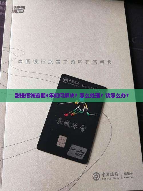 甜橙借钱逾期3年如何解决？怎么处理？该怎么办？