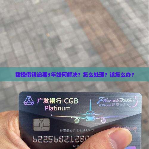 甜橙借钱逾期3年如何解决？怎么处理？该怎么办？