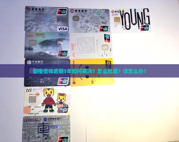 甜橙借钱逾期3年如何解决？怎么处理？该怎么办？