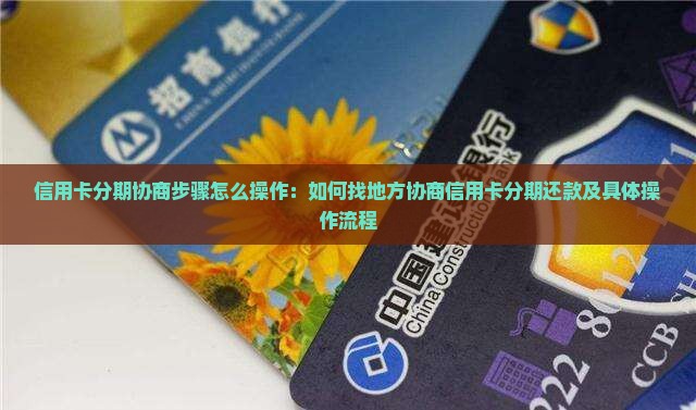 信用卡分期协商步骤怎么操作：如何找地方协商信用卡分期还款及具体操作流程