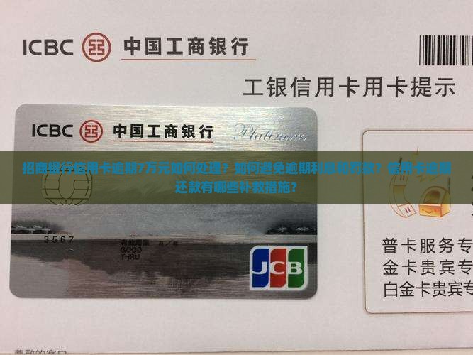 招商银行信用卡逾期7万元如何处理？如何避免逾期利息和罚款？信用卡逾期还款有哪些补救措施？