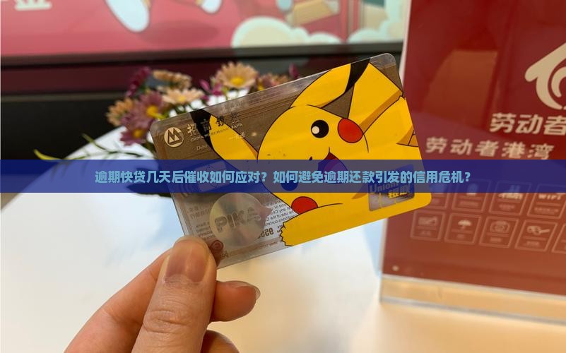 逾期快贷几天后催收如何应对？如何避免逾期还款引发的信用危机？