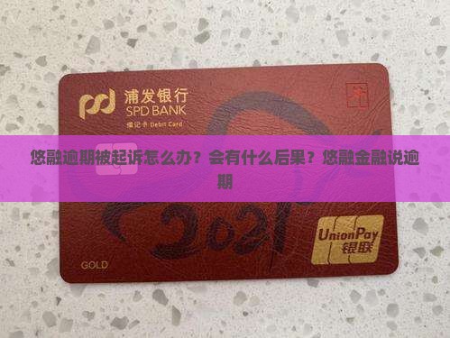 悠融逾期被起诉怎么办？会有什么后果？悠融金融说逾期