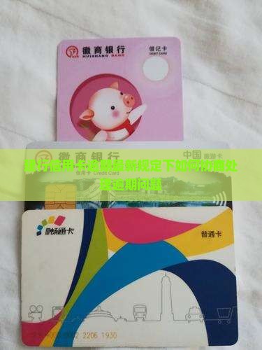 建行信用卡逾期最新规定下如何协商处理逾期问题