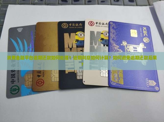 消费金融平台逾期还款如何处理？逾期利息如何计算？如何避免逾期还款后果？