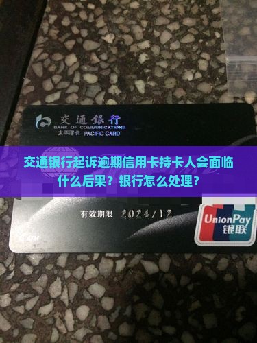 交通银行起诉逾期信用卡持卡人会面临什么后果？银行怎么处理？
