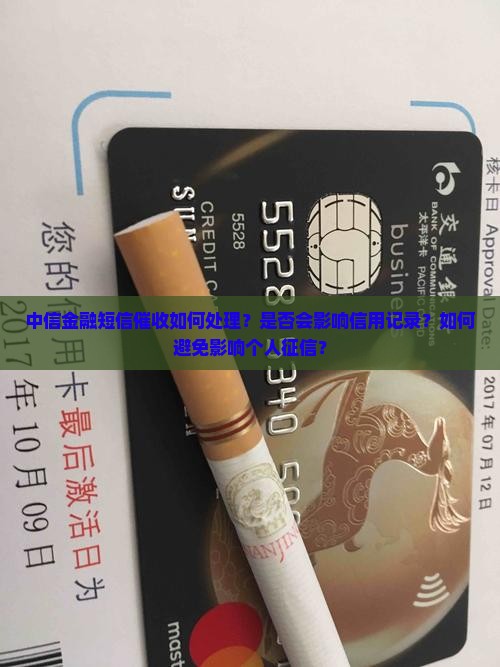 中信金融短信催收如何处理？是否会影响信用记录？如何避免影响个人征信？