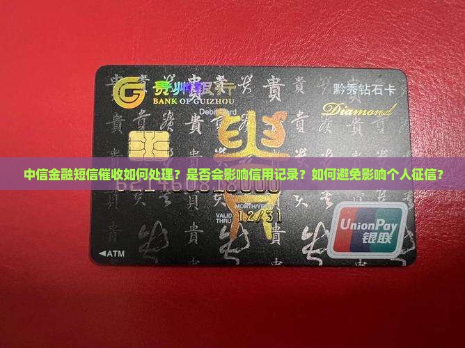 中信金融短信催收如何处理？是否会影响信用记录？如何避免影响个人征信？