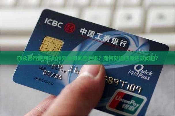 微众银行逾期5000元会有哪些后果？如何处理逾期还款问题？