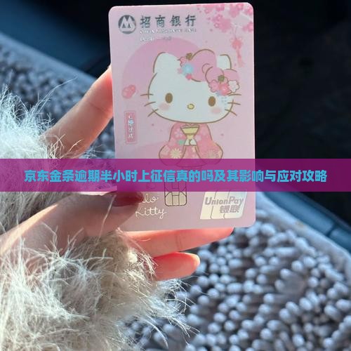 京东金条逾期半小时上征信真的吗及其影响与应对攻略