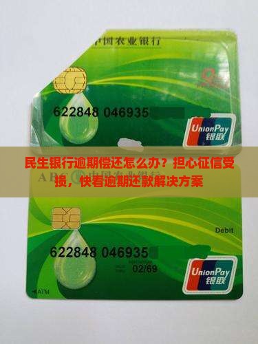 民生银行逾期偿还怎么办？担心征信受损，快看逾期还款解决方案