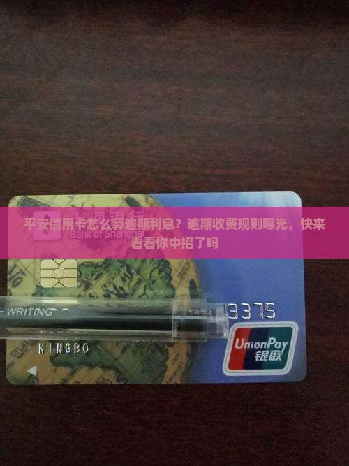 平安信用卡怎么算逾期利息？逾期收费规则曝光，快来看看你中招了吗