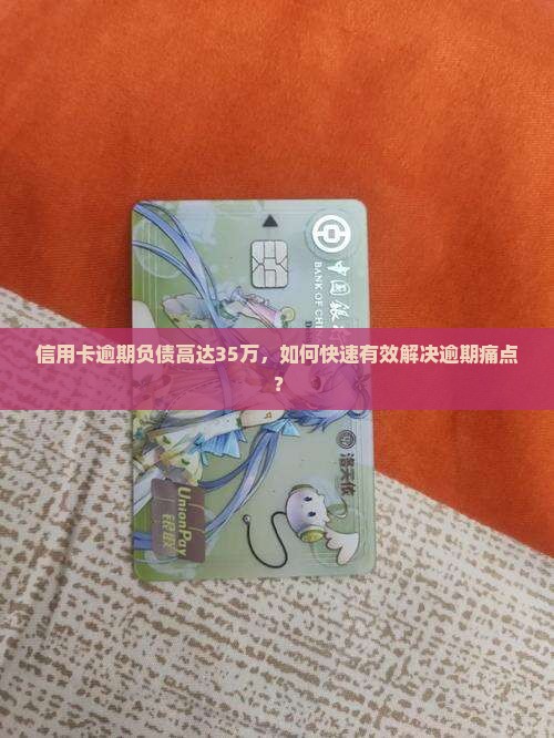 信用卡逾期负债高达35万，如何快速有效解决逾期痛点？