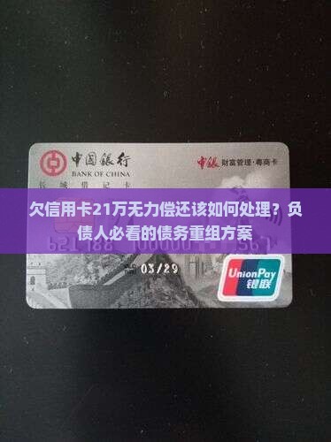 欠信用卡21万无力偿还该如何处理？负债人必看的债务重组方案