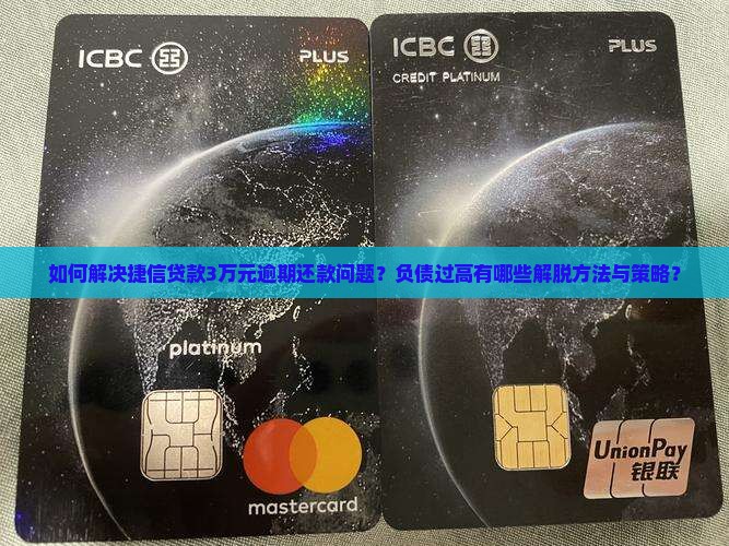 如何解决捷信贷款3万元逾期还款问题？负债过高有哪些解脱方法与策略？