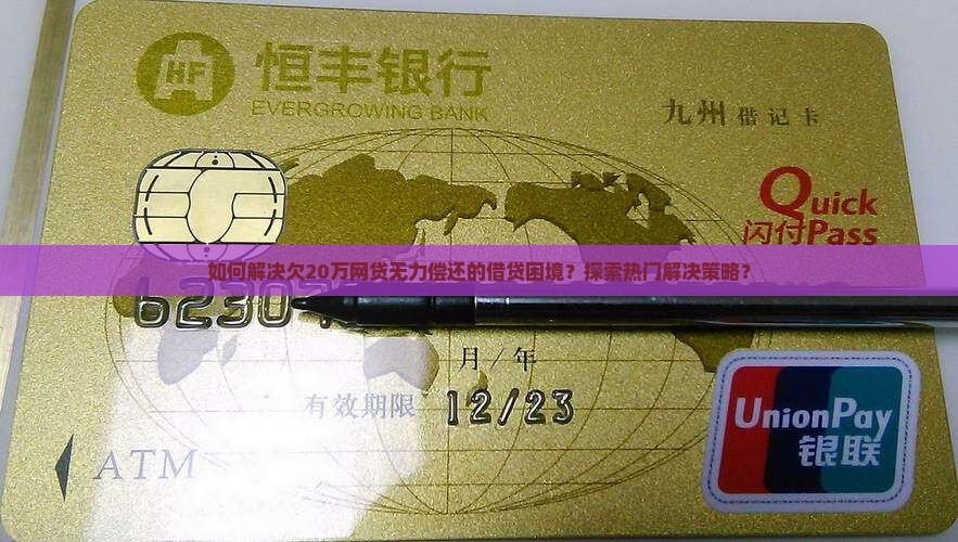 如何解决欠20万网贷无力偿还的借贷困境？探索热门解决策略？
