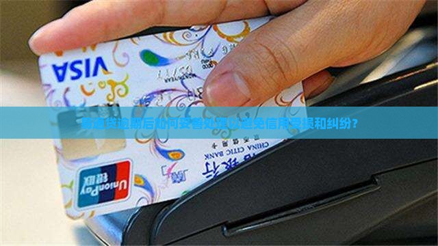 易通贷逾期后如何妥善处理以避免信用受损和纠纷？