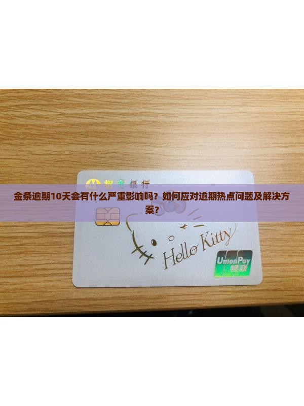 金条逾期10天会有什么严重影响吗？如何应对逾期热点问题及解决方案？