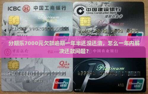 分期乐7000元欠款逾期一年半还没还清，怎么一年内解决还款问题？