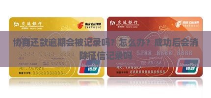 协商还款逾期会被记录吗？怎么办？成功后会消除征信记录吗