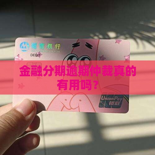金融分期逾期仲裁真的有用吗？