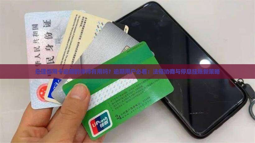 处理信用卡逾期的律师有用吗？逾期用户必看：法催协商与停息挂账新策略