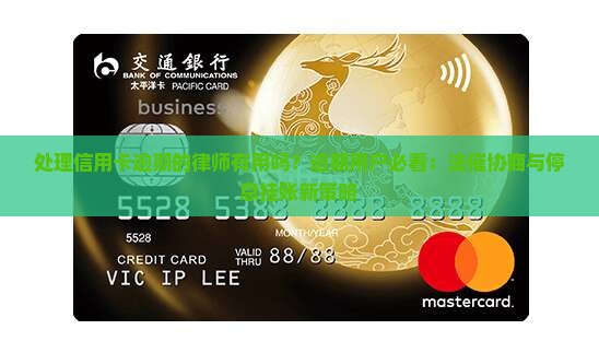 处理信用卡逾期的律师有用吗？逾期用户必看：法催协商与停息挂账新策略