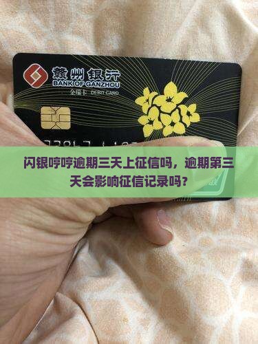 闪银哼哼逾期三天上征信吗，逾期第三天会影响征信记录吗？
