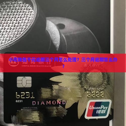 小花钱包千元逾期三个月怎么处理？三个月逾期怎么办？