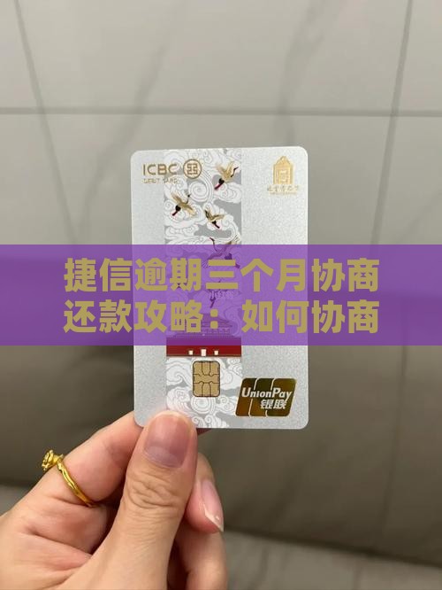 捷信逾期三个月协商还款攻略：如何协商流程
