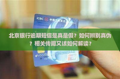 北京银行逾期短信是真是假？如何辨别真伪？相关传闻又该如何解读？