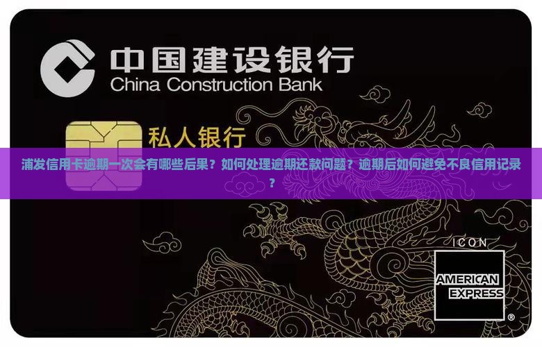 浦发信用卡逾期一次会有哪些后果？如何处理逾期还款问题？逾期后如何避免不良信用记录？